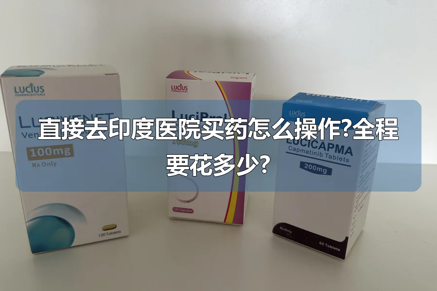 直接去印度医院买药怎么操作?全程要花多少?